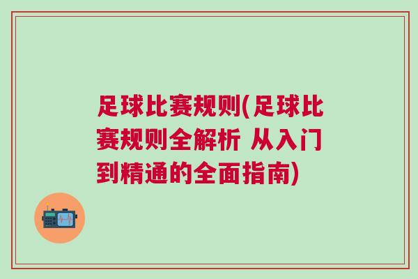 足球比賽規則(足球比賽規則全解析 從入門到精通的全面指南)