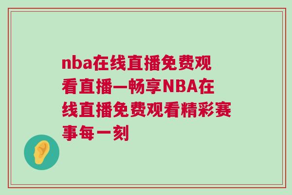 nba在線直播免費觀看直播—暢享NBA在線直播免費觀看精彩賽事每一刻 nba在線直播免費觀看直播—暢享NBA在線直播免費觀看精彩賽事每一刻