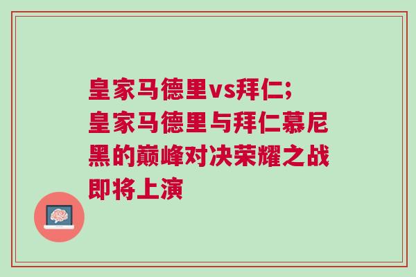 皇家馬德里vs拜仁;皇家馬德里與拜仁慕尼黑的巔峰對決榮耀之戰(zhàn)即將上演 皇家馬德里vs拜仁;皇家馬德里與拜仁慕尼黑的巔峰對決榮耀之戰(zhàn)即將上演