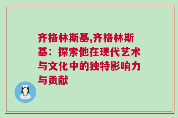齊格林斯基,齊格林斯基:探索他在現代藝術與文化中的獨特影響力與貢獻 齊格林斯基,齊格林斯基:探索他在現代藝術與文化中的獨特影響力與貢獻