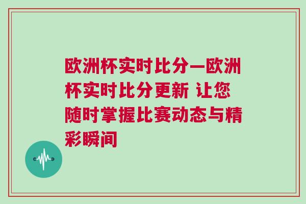 歐洲杯實時比分—歐洲杯實時比分更新 讓您隨時掌握比賽動態與精彩瞬間 歐洲杯實時比分—歐洲杯實時比分更新 讓您隨時掌握比賽動態與精彩瞬間