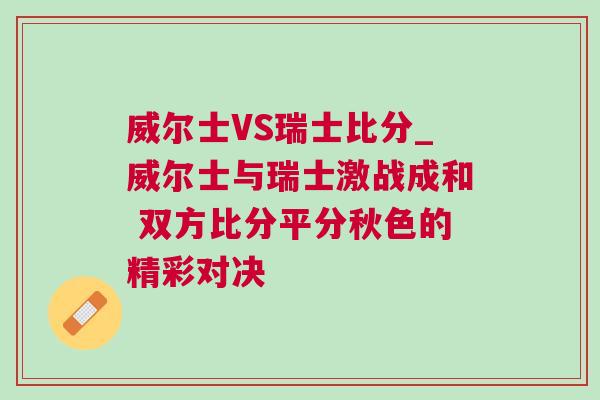 威爾士VS瑞士比分_威爾士與瑞士激戰成和 雙方比分平分秋色的精彩對決 威爾士VS瑞士比分_威爾士與瑞士激戰成和 雙方比分平分秋色的精彩對決