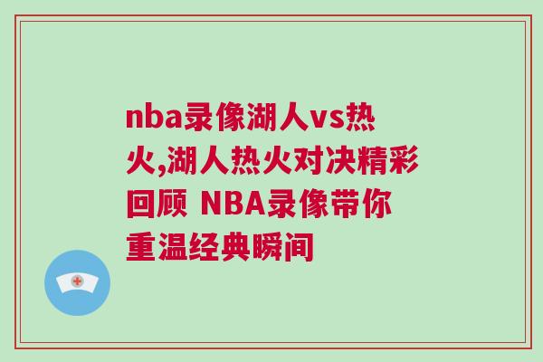 nba錄像湖人vs熱火,湖人熱火對決精彩回顧 NBA錄像帶你重溫經典瞬間 nba錄像湖人vs熱火,湖人熱火對決精彩回顧 NBA錄像帶你重溫經典瞬間