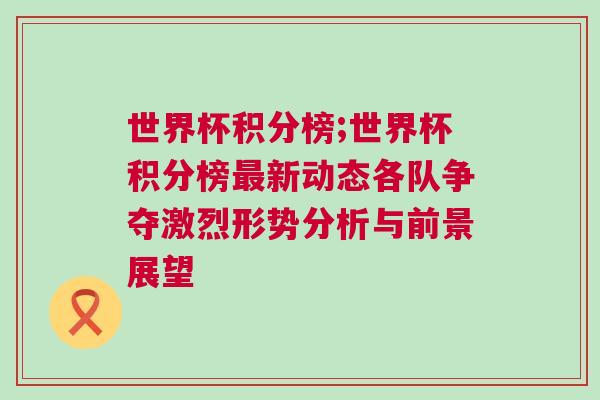 世界杯積分榜;世界杯積分榜最新動態各隊爭奪激烈形勢分析與前景展望 世界杯積分榜;世界杯積分榜最新動態各隊爭奪激烈形勢分析與前景展望