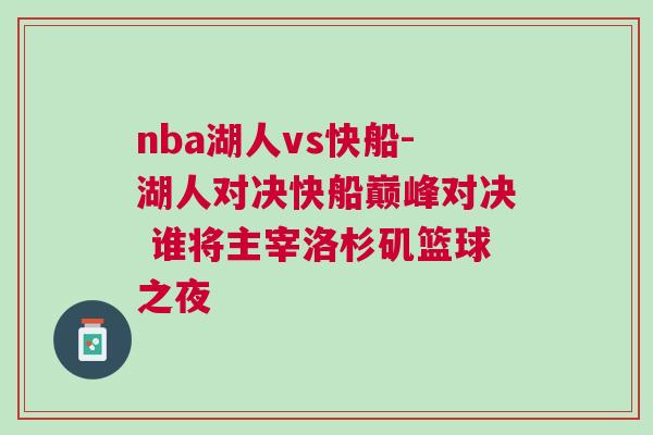 nba湖人vs快船-湖人對決快船巔峰對決 誰將主宰洛杉磯籃球之夜 nba湖人vs快船-湖人對決快船巔峰對決 誰將主宰洛杉磯籃球之夜
