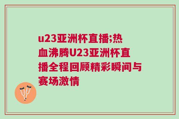 u23亞洲杯直播;熱血沸騰U23亞洲杯直播全程回顧精彩瞬間與賽場激情 u23亞洲杯直播;熱血沸騰U23亞洲杯直播全程回顧精彩瞬間與賽場激情