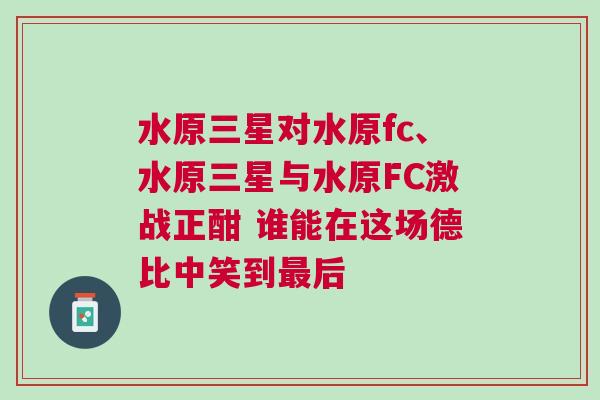 水原三星對水原fc、水原三星與水原FC激戰(zhàn)正酣 誰能在這場德比中笑到最后 水原三星對水原fc、水原三星與水原FC激戰(zhàn)正酣 誰能在這場德比中笑到最后