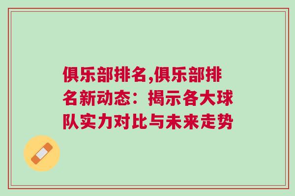 俱樂(lè)部排名,俱樂(lè)部排名新動(dòng)態(tài):揭示各大球隊(duì)實(shí)力對(duì)比與未來(lái)走勢(shì) 俱樂(lè)部排名,俱樂(lè)部排名新動(dòng)態(tài):揭示各大球隊(duì)實(shí)力對(duì)比與未來(lái)走勢(shì)