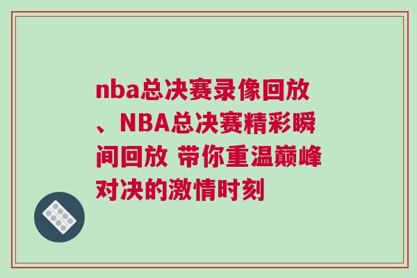 nba總決賽錄像回放、NBA總決賽精彩瞬間回放 帶你重溫巔峰對決的激情時刻 nba總決賽錄像回放、NBA總決賽精彩瞬間回放 帶你重溫巔峰對決的激情時刻