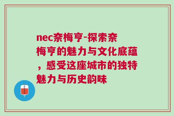 nec奈梅亨-探索奈梅亨的魅力與文化底蘊,感受這座城市的獨特魅力與歷史韻味 nec奈梅亨-探索奈梅亨的魅力與文化底蘊,感受這座城市的獨特魅力與歷史韻味