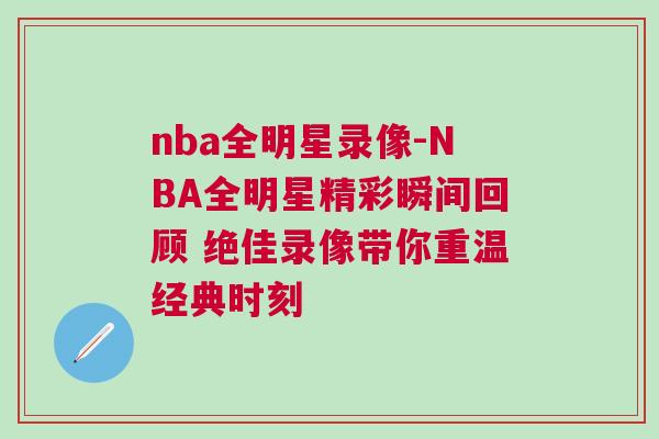 nba全明星錄像-NBA全明星精彩瞬間回顧 絕佳錄像帶你重溫經(jīng)典時(shí)刻