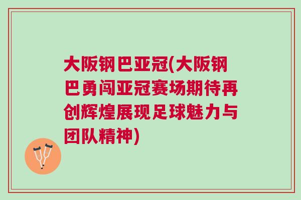 大阪鋼巴亞冠(大阪鋼巴勇闖亞冠賽場(chǎng)期待再創(chuàng)輝煌展現(xiàn)足球魅力與團(tuán)隊(duì)精神)