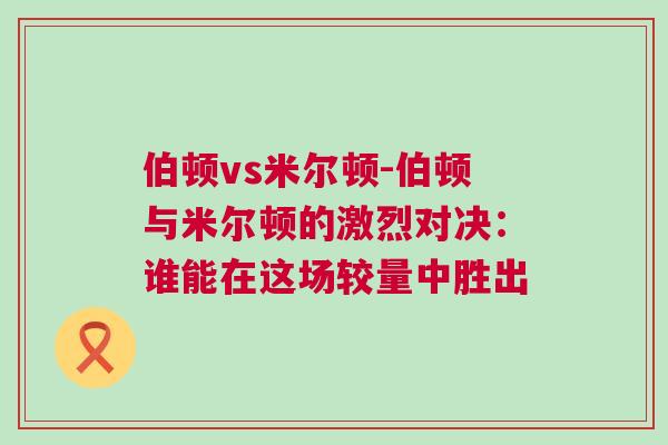 伯頓vs米爾頓-伯頓與米爾頓的激烈對決：誰能在這場較量中勝出
