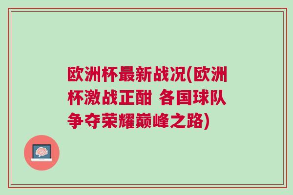 歐洲杯最新戰(zhàn)況(歐洲杯激戰(zhàn)正酣 各國球隊爭奪榮耀巔峰之路)