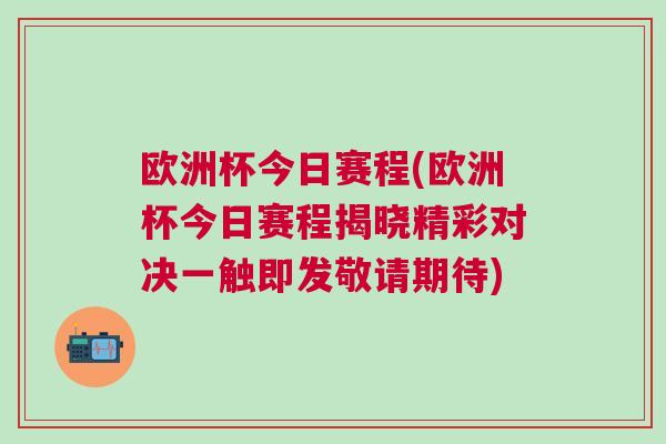 歐洲杯今日賽程(歐洲杯今日賽程揭曉精彩對決一觸即發敬請期待)