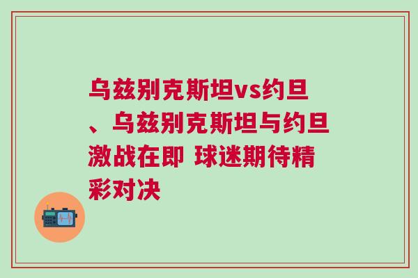 烏茲別克斯坦vs約旦、烏茲別克斯坦與約旦激戰在即 球迷期待精彩對決