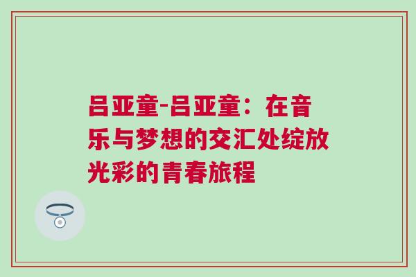呂亞童-呂亞童：在音樂與夢想的交匯處綻放光彩的青春旅程