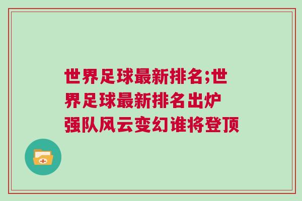 世界足球最新排名;世界足球最新排名出爐 強隊風云變幻誰將登頂 世界足球最新排名;世界足球最新排名出爐 強隊風云變幻誰將登頂