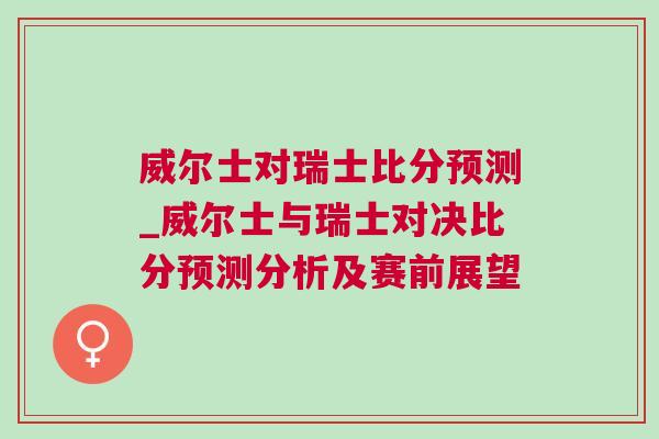 威爾士對瑞士比分預測_威爾士與瑞士對決比分預測分析及賽前展望 威爾士對瑞士比分預測_威爾士與瑞士對決比分預測分析及賽前展望