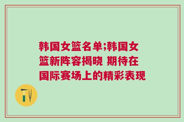 韓國(guó)女籃名單;韓國(guó)女籃新陣容揭曉 期待在國(guó)際賽場(chǎng)上的精彩表現(xiàn) 韓國(guó)女籃名單;韓國(guó)女籃新陣容揭曉 期待在國(guó)際賽場(chǎng)上的精彩表現(xiàn)