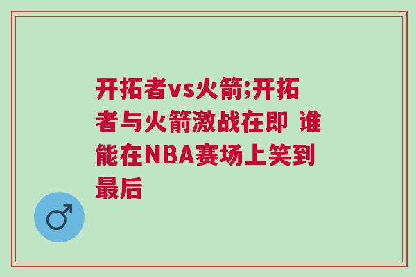 開拓者vs火箭;開拓者與火箭激戰在即 誰能在NBA賽場上笑到最后