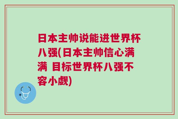 日本主帥說能進世界杯八強(日本主帥信心滿滿 目標世界杯八強不容小覷)