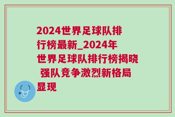 2024世界足球隊排行榜最新_2024年世界足球隊排行榜揭曉 強隊競爭激烈新格局顯現