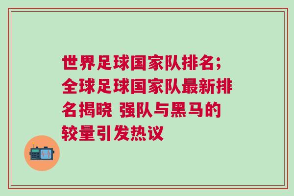 世界足球國家隊排名;全球足球國家隊最新排名揭曉 強隊與黑馬的較量引發熱議