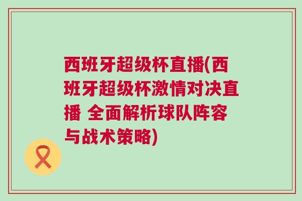 西班牙超級杯直播(西班牙超級杯激情對決直播 全面解析球隊陣容與戰術策略) 西班牙超級杯直播(西班牙超級杯激情對決直播 全面解析球隊陣容與戰術策略)