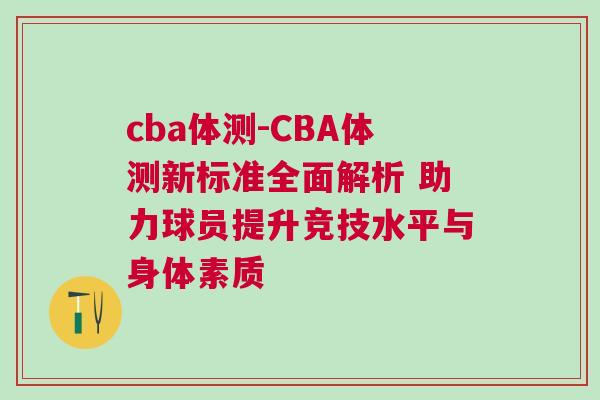 cba體測-CBA體測新標準全面解析 助力球員提升競技水平與身體素質