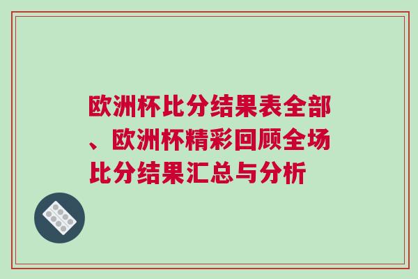 歐洲杯比分結果表全部、歐洲杯精彩回顧全場比分結果匯總與分析
