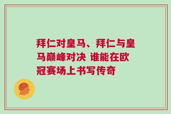 拜仁對(duì)皇馬、拜仁與皇馬巔峰對(duì)決 誰(shuí)能在歐冠賽場(chǎng)上書(shū)寫(xiě)傳奇