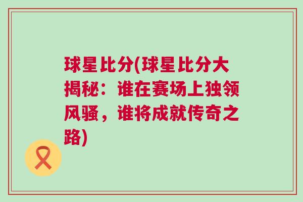 球星比分(球星比分大揭秘：誰在賽場上獨領風騷，誰將成就傳奇之路)