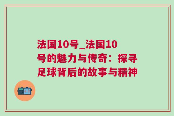 法國10號_法國10號的魅力與傳奇:探尋足球背后的故事與精神 法國10號_法國10號的魅力與傳奇:探尋足球背后的故事與精神