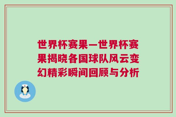 世界杯賽果—世界杯賽果揭曉各國球隊風(fēng)云變幻精彩瞬間回顧與分析