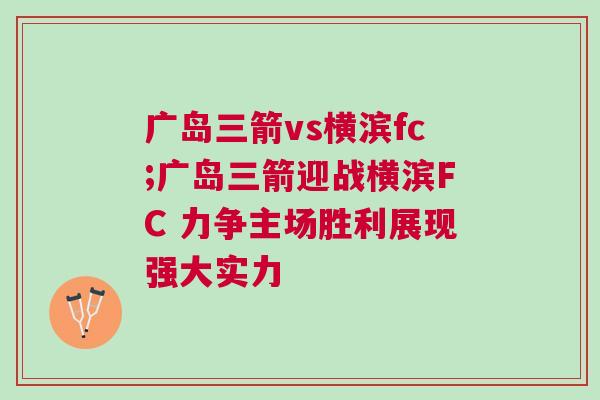 廣島三箭vs橫濱fc;廣島三箭迎戰橫濱FC 力爭主場勝利展現強大實力