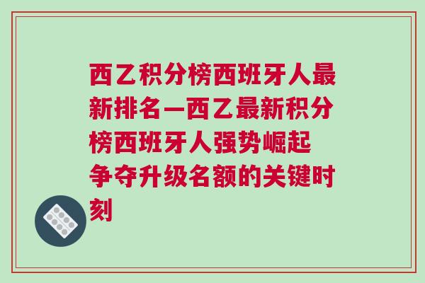 西乙積分榜西班牙人最新排名—西乙最新積分榜西班牙人強勢崛起 爭奪升級名額的關鍵時刻