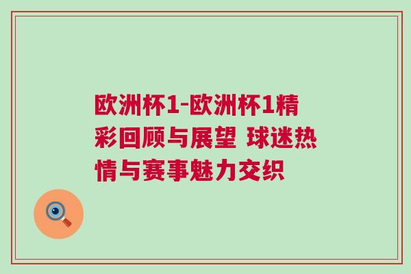 歐洲杯1-歐洲杯1精彩回顧與展望 球迷熱情與賽事魅力交織 歐洲杯1-歐洲杯1精彩回顧與展望 球迷熱情與賽事魅力交織