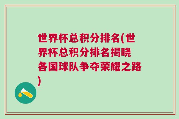 世界杯總積分排名(世界杯總積分排名揭曉 各國球隊爭奪榮耀之路) 世界杯總積分排名(世界杯總積分排名揭曉 各國球隊爭奪榮耀之路)