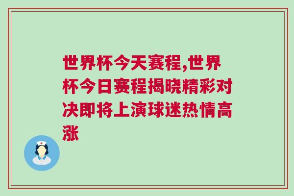 世界杯今天賽程,世界杯今日賽程揭曉精彩對決即將上演球迷熱情高漲 世界杯今天賽程,世界杯今日賽程揭曉精彩對決即將上演球迷熱情高漲