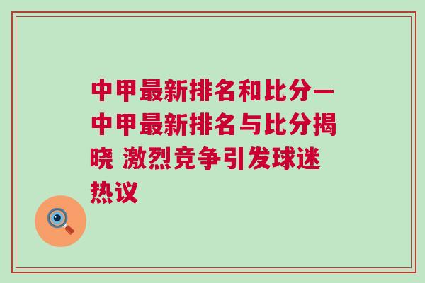 中甲最新排名和比分—中甲最新排名與比分揭曉 激烈競爭引發(fā)球迷熱議