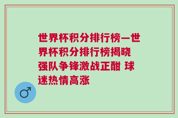 世界杯積分排行榜—世界杯積分排行榜揭曉 強隊爭鋒激戰正酣 球迷熱情高漲