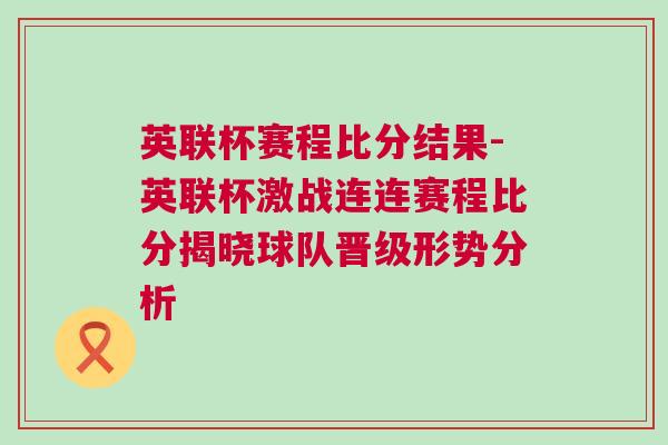 英聯(lián)杯賽程比分結(jié)果-英聯(lián)杯激戰(zhàn)連連賽程比分揭曉球隊晉級形勢分析