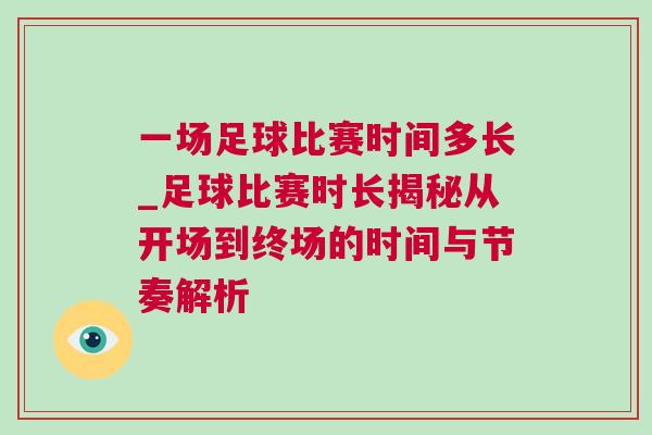 一場足球比賽時間多長_足球比賽時長揭秘從開場到終場的時間與節奏解析