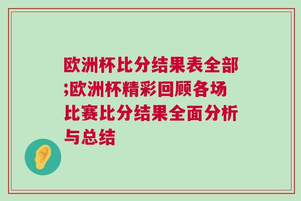 歐洲杯比分結果表全部;歐洲杯精彩回顧各場比賽比分結果全面分析與總結