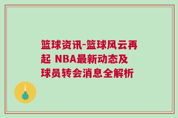 籃球資訊-籃球風云再起 NBA最新動態及球員轉會消息全解析 籃球資訊-籃球風云再起 NBA最新動態及球員轉會消息全解析