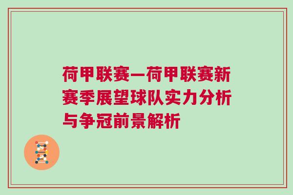 荷甲聯賽—荷甲聯賽新賽季展望球隊實力分析與爭冠前景解析