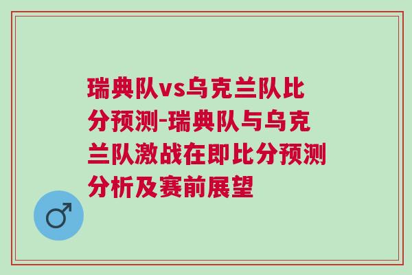 瑞典隊vs烏克蘭隊比分預測-瑞典隊與烏克蘭隊激戰在即比分預測分析及賽前展望