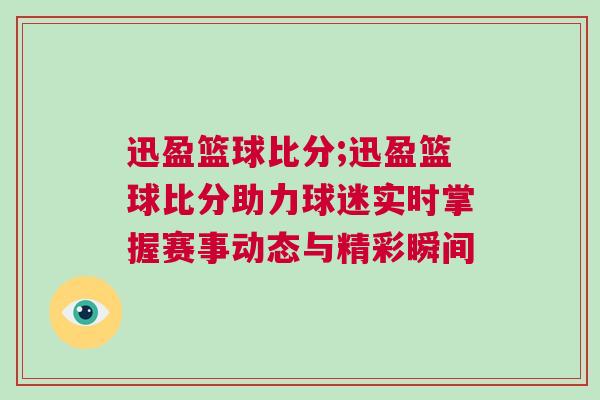 迅盈籃球比分;迅盈籃球比分助力球迷實時掌握賽事動態與精彩瞬間 迅盈籃球比分;迅盈籃球比分助力球迷實時掌握賽事動態與精彩瞬間