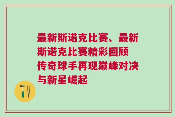 最新斯諾克比賽、最新斯諾克比賽精彩回顧 傳奇球手再現(xiàn)巔峰對決與新星崛起 最新斯諾克比賽、最新斯諾克比賽精彩回顧 傳奇球手再現(xiàn)巔峰對決與新星崛起